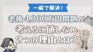 一瞬で解決！「老後4,000万円問題」が考えるに値しない2つの理由とは？
