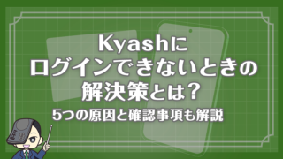 Kyashにログインできないときの解決策とは？ログインできない5つの原因と確認事項も解説