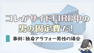 コレがサイドFIRE中の男の固定費だ！【事例：独身アラフォー男性の場合】