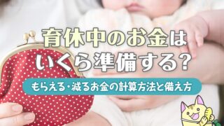 育休中のお金はいくら準備する？もらえる・減るお金の計算方法と備え方