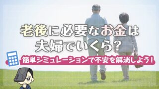 老後に必要なお金は夫婦でいくら？簡単シミュレーションで不安を解消しよう！