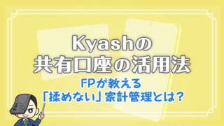 Kyashの共有口座の活用法｜FPが教える「揉めない」家計管理とは？