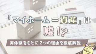 「マイホーム＝資産」は嘘！？実体験をもとに2つの理由を徹底解説！