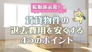 転勤族必見！賃貸物件の退去費用を安くする4つのポイントを徹底解説