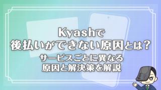 Kyashで後払いができない原因とは？サービスごとに異なる原因と解決策を解説