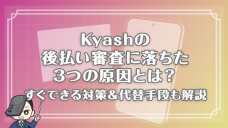 Kyashの後払い審査に落ちた3つの原因とは？すぐできる対策＆代替手段も解説