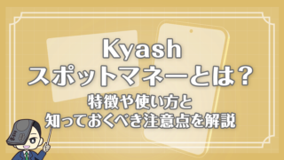 Kyashスポットマネーとは？特徴や使い方と知っておくべき注意点を解説