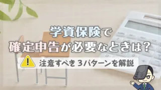 学資保険で確定申告が必要なときは？注意すべき3パターンを解説
