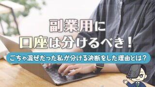副業用に口座は分けるべき！ごちゃ混ぜだった私が分ける決断をした理由とは？